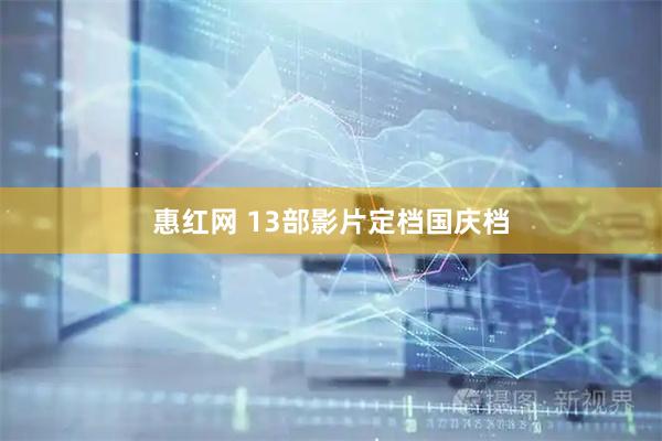 惠红网 13部影片定档国庆档
