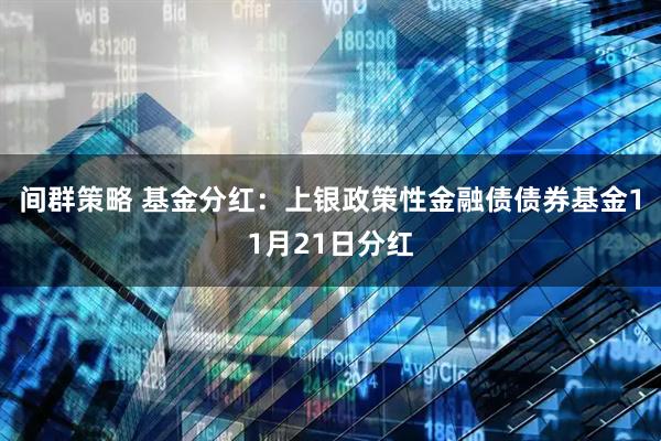 间群策略 基金分红：上银政策性金融债债券基金11月21日分红