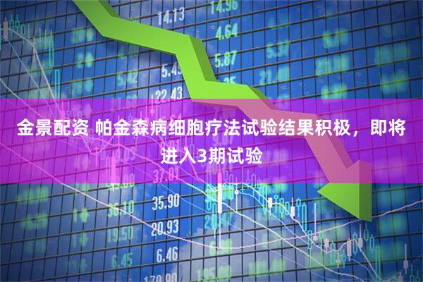 金景配资 帕金森病细胞疗法试验结果积极，即将进入3期试验