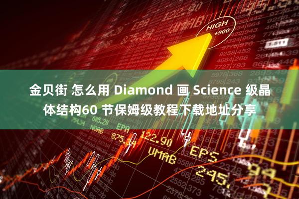 金贝街 怎么用 Diamond 画 Science 级晶体结构60 节保姆级教程下载地址分享