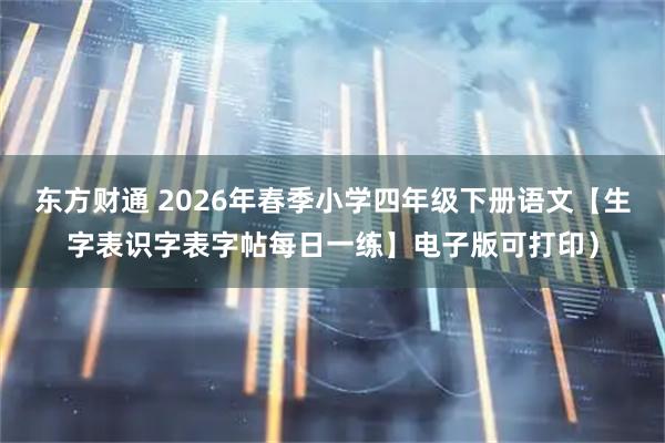东方财通 2026年春季小学四年级下册语文【生字表识字表字帖每日一练】电子版可打印）