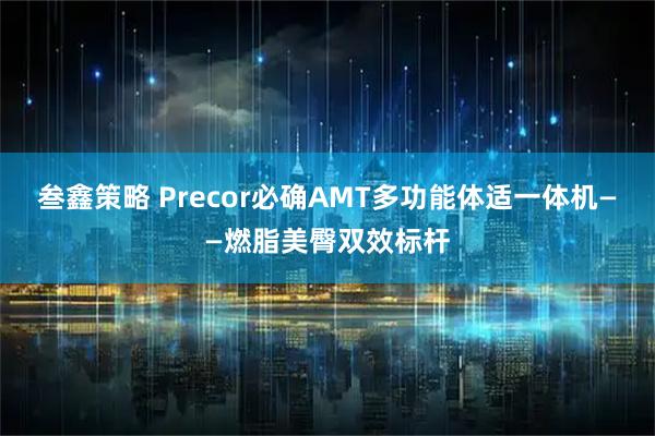 叁鑫策略 Precor必确AMT多功能体适一体机——燃脂美臀双效标杆