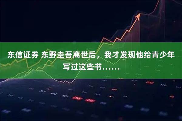 东信证券 东野圭吾离世后，我才发现他给青少年写过这些书……